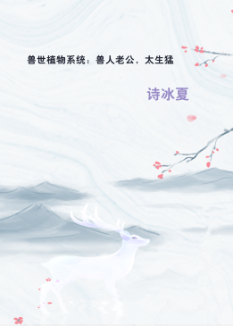 兽世植物系统：兽人老公，太生猛