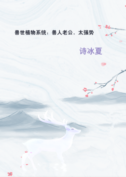 兽世植物系统：兽人老公，太强势