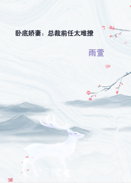 卧底娇妻：总裁前任太难撩