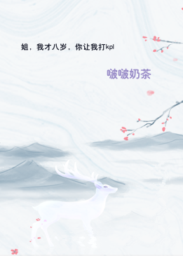 姐，我才八岁，你让我打kpl