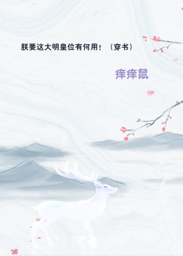 朕要这大明皇位有何用！（穿书）