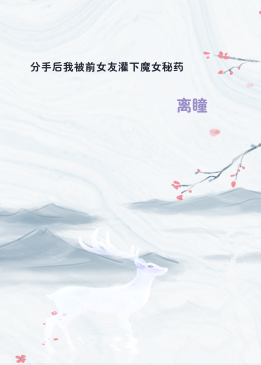 分手后我被前女友灌下魔女秘药