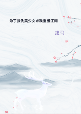 为了报仇美少女求我重出江湖